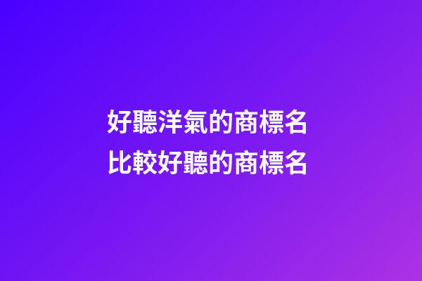 好聽洋氣的商標名 比較好聽的商標名-第1張-商標起名-玄機派